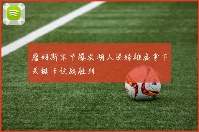 詹姆斯末节爆发湖人逆转雄鹿拿下关键卡位战胜利