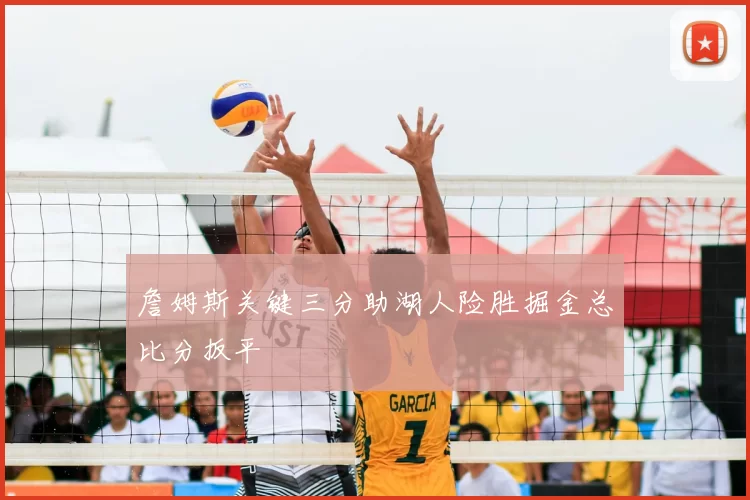 詹姆斯关键三分助湖人险胜掘金总比分扳平