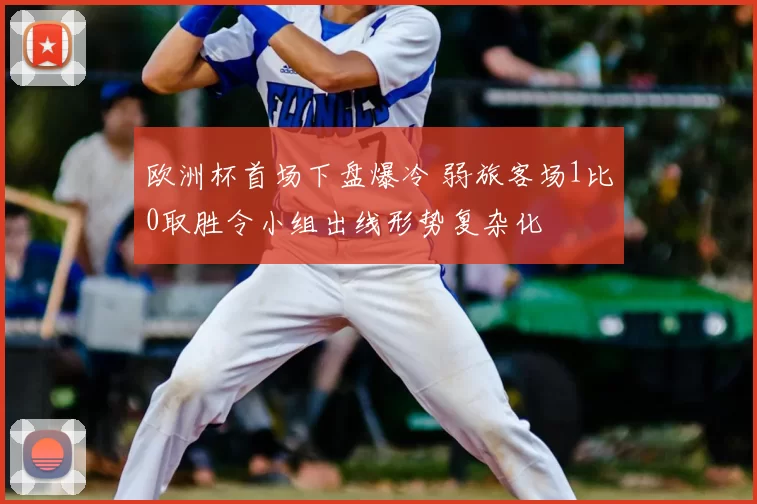 欧洲杯首场下盘爆冷 弱旅客场1比0取胜令小组出线形势复杂化