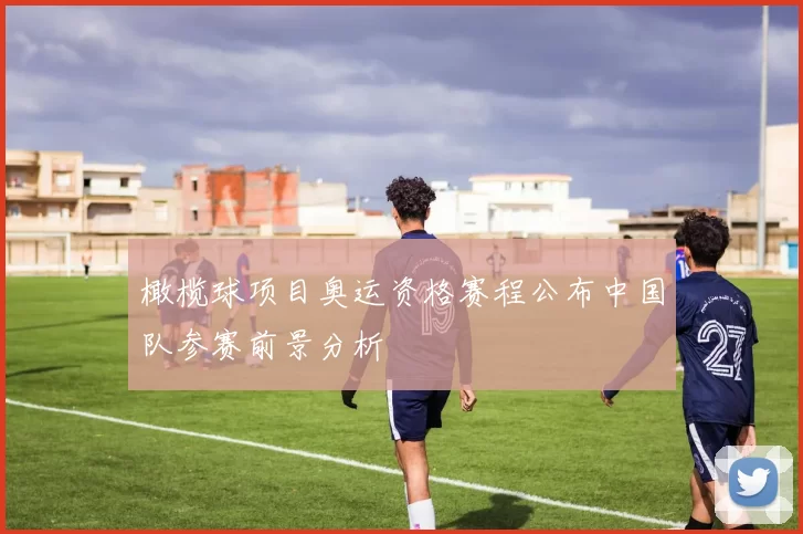 橄榄球项目奥运资格赛程公布中国队参赛前景分析